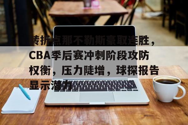 转折点那不勒斯豪取连胜，CBA季后赛冲刺阶段攻防权衡，压力陡增，球探报告显示潜力的简单介绍